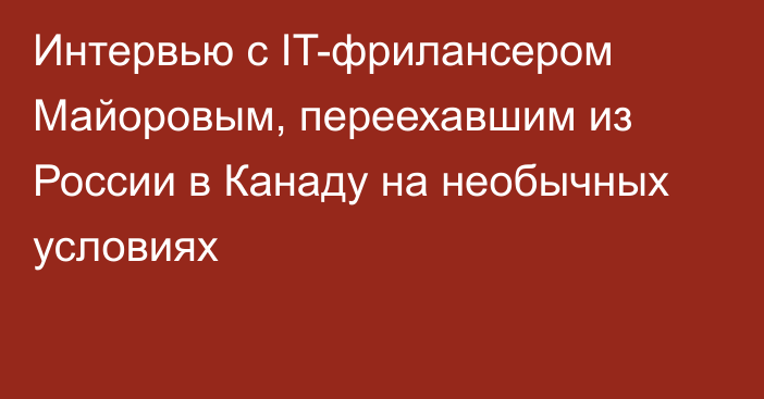 Интервью с IT-фрилансером Майоровым, переехавшим из России в Канаду на необычных условиях