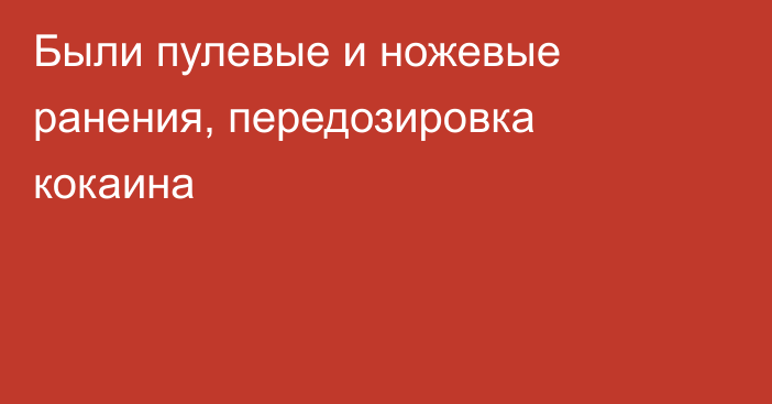 Были пулевые и ножевые ранения, передозировка кокаина