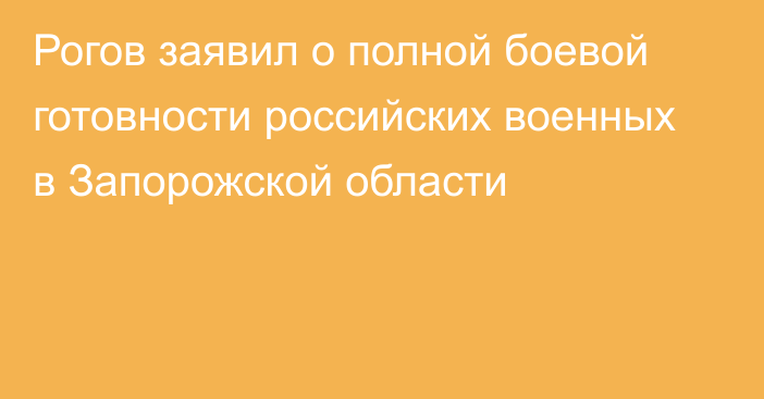 Рогов заявил о полной боевой готовности российских военных в Запорожской области