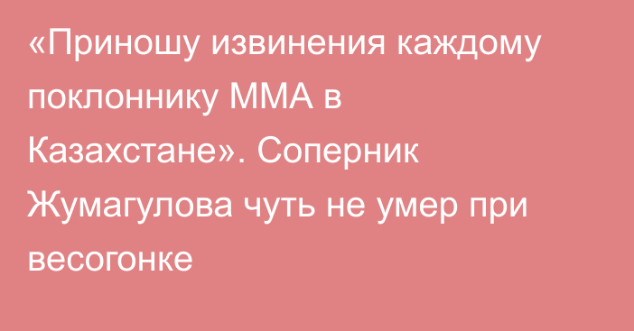 «Приношу извинения каждому поклоннику ММА в Казахстане». Соперник Жумагулова чуть не умер при весогонке