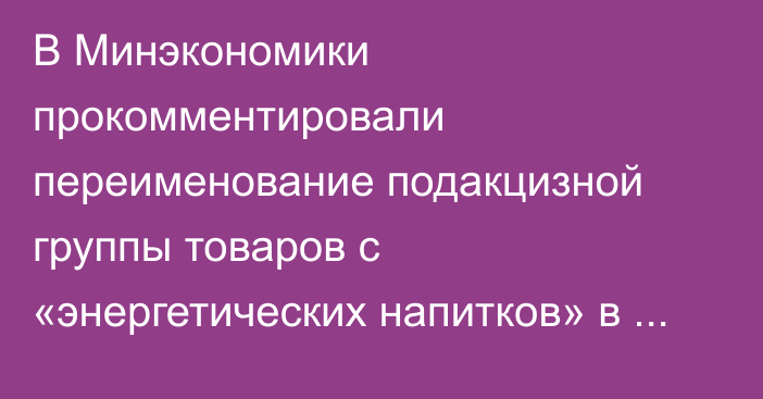 В Минэкономики прокомментировали переименование подакцизной группы товаров с «энергетических напитков» в «минеральные и газированные воды с сахаром и вкусо-ароматическими веществами»