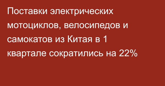 Поставки электрических мотоциклов, велосипедов и самокатов из Китая в 1 квартале сократились на 22%