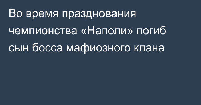 Во время празднования чемпионства «Наполи» погиб сын босса мафиозного клана