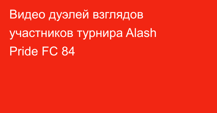 Видео дуэлей взглядов участников турнира Alash Pride FC 84