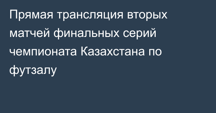 Прямая трансляция вторых матчей финальных серий чемпионата Казахстана по футзалу