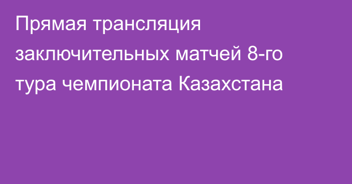 Прямая трансляция заключительных матчей 8-го тура чемпионата Казахстана