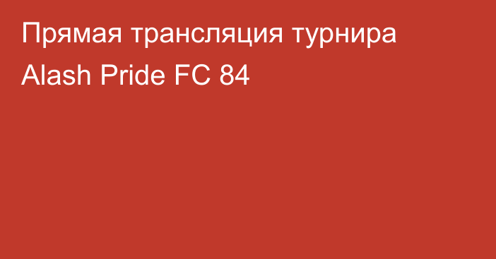 Прямая трансляция турнира Alash Pride FC 84