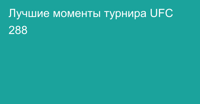 Лучшие моменты турнира UFC 288