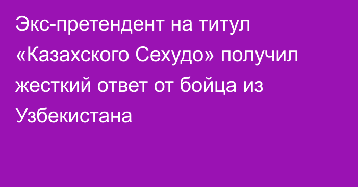 Экс-претендент на титул «Казахского Сехудо» получил жесткий ответ от бойца из Узбекистана