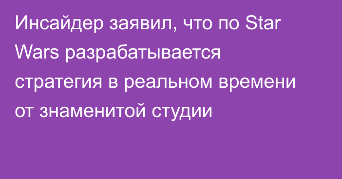 Инсайдер заявил, что по Star Wars разрабатывается стратегия в реальном времени от знаменитой студии