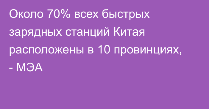 Около 70% всех быстрых зарядных станций Китая расположены в 10 провинциях, - МЭА