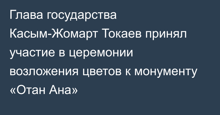 Глава государства Касым-Жомарт Токаев принял участие в церемонии возложения цветов к монументу «Отан Ана»