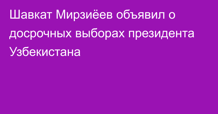 Шавкат Мирзиёев объявил о досрочных выборах президента Узбекистана