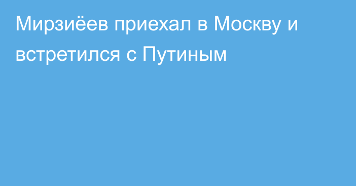 Мирзиёев приехал в Москву и встретился с Путиным