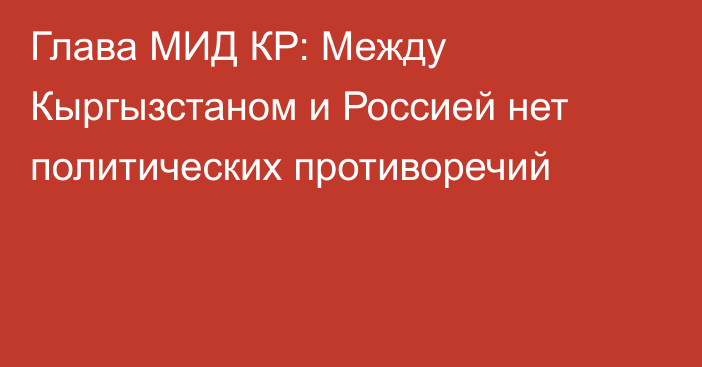 Глава МИД КР: Между Кыргызстаном и Россией нет политических противоречий