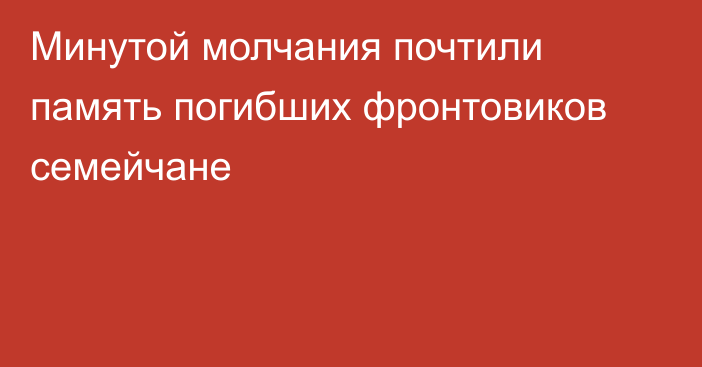 Минутой молчания почтили память погибших фронтовиков семейчане