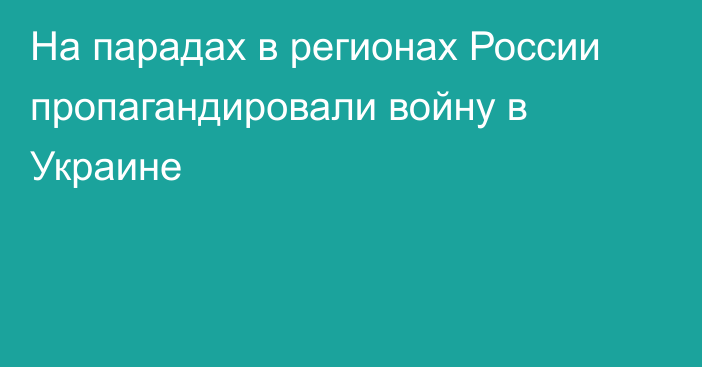 На парадах в регионах России пропагандировали войну в Украине