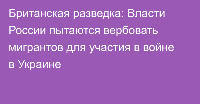 Британская разведка: Власти России пытаются вербовать мигрантов для участия в войне в Украине