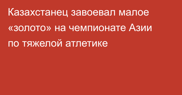 Казахстанец завоевал малое «золото» на чемпионате Азии по тяжелой атлетике