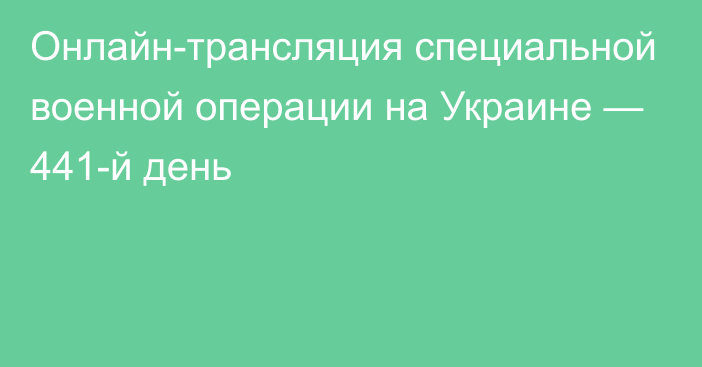 Онлайн-трансляция специальной военной операции на Украине — 441-й день