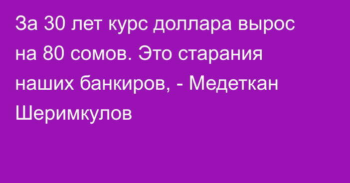 За 30 лет курс доллара вырос на 80 сомов. Это старания наших банкиров, - Медеткан Шеримкулов