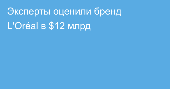 Эксперты оценили бренд L'Oréal в $12 млрд