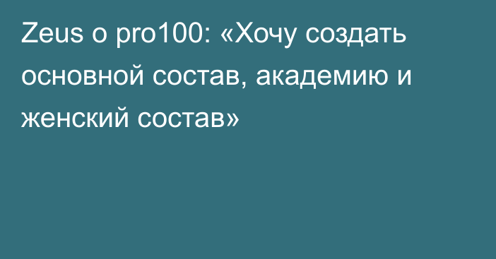 Zeus о pro100: «Хочу создать основной состав, академию и женский состав»