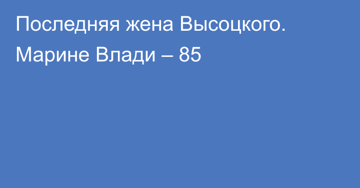 Последняя жена Высоцкого. Марине Влади – 85