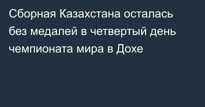 Сборная Казахстана осталась без медалей в четвертый день чемпионата мира в Дохе