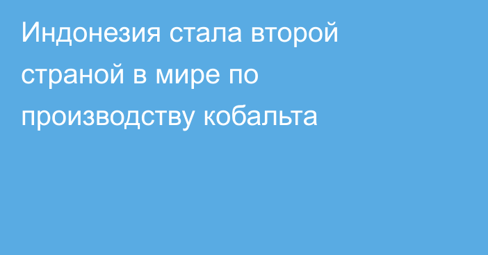 Индонезия стала второй страной в мире по производству кобальта