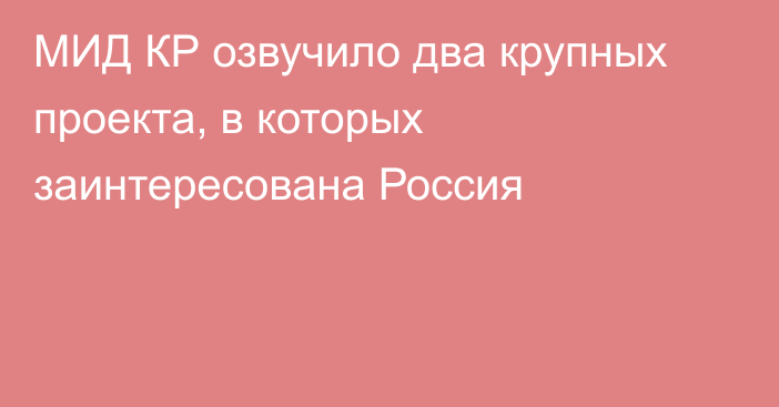 МИД КР озвучило два крупных проекта, в которых заинтересована Россия