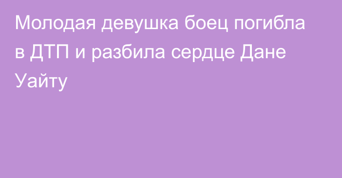 Молодая девушка боец погибла в ДТП и разбила сердце Дане Уайту