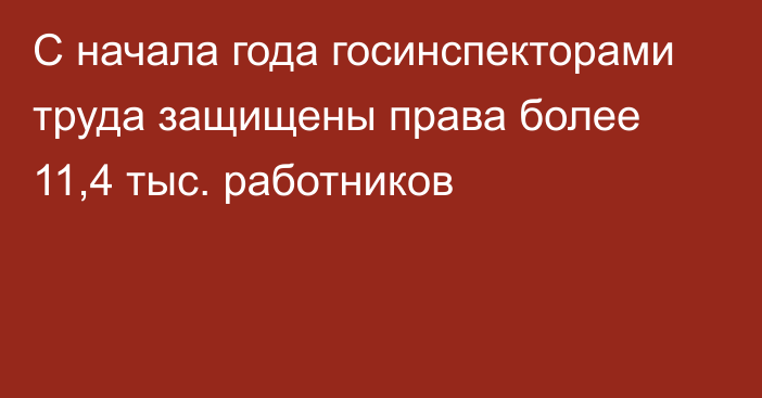 С начала года госинспекторами труда защищены права более 11,4 тыс. работников