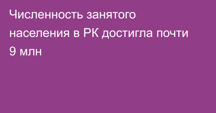 Численность занятого населения в РК достигла почти 9 млн