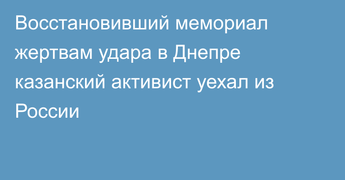 Восстановивший мемориал жертвам удара в Днепре казанский активист уехал из России