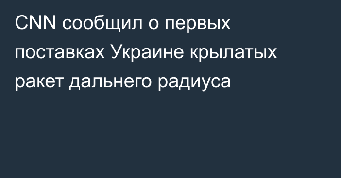 CNN сообщил о первых поставках Украине крылатых ракет дальнего радиуса