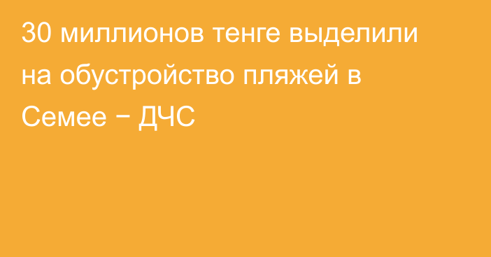 30 миллионов тенге выделили на обустройство пляжей в Семее − ДЧС