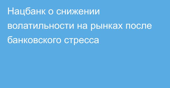 Нацбанк о снижении волатильности на рынках после банковского стресса