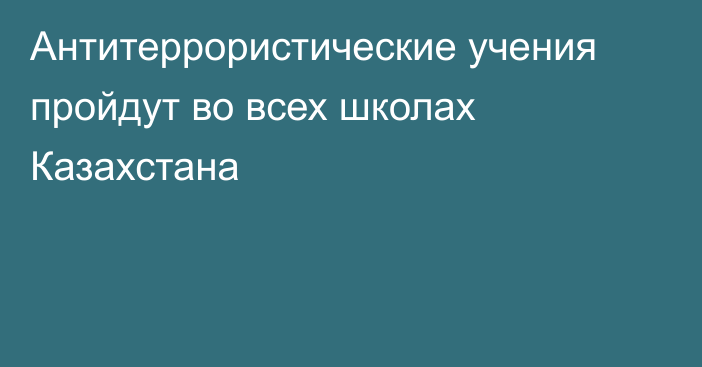 Антитеррористические учения пройдут во всех школах Казахстана