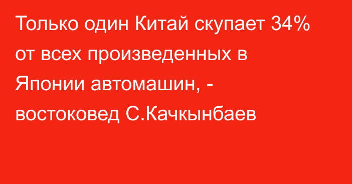 Только один Китай скупает 34% от всех произведенных в Японии автомашин, - востоковед С.Качкынбаев