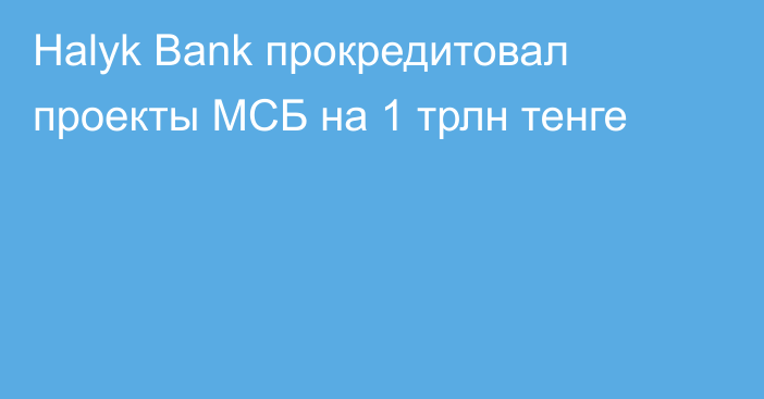 Halyk Bank прокредитовал проекты МСБ на 1 трлн тенге