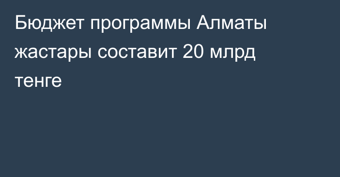 Бюджет программы Алматы жастары составит 20 млрд тенге