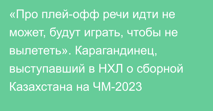 «Про плей-офф речи идти не может, будут играть, чтобы не вылететь». Карагандинец, выступавший в НХЛ о сборной Казахстана на ЧМ-2023