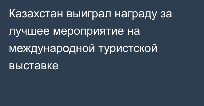 Казахстан выиграл награду за лучшее мероприятие на международной туристской выставке