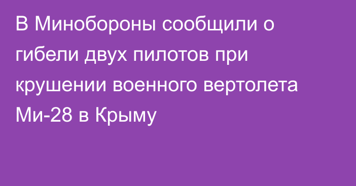 В Минобороны сообщили о гибели двух пилотов при крушении военного вертолета Ми-28 в Крыму