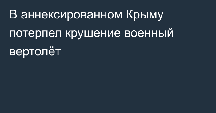 В аннексированном Крыму потерпел крушение военный вертолёт