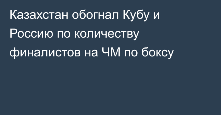 Казахстан обогнал Кубу и Россию по количеству финалистов на ЧМ по боксу