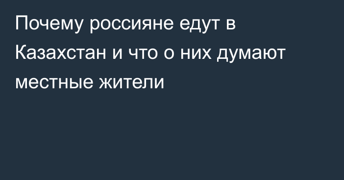 Почему россияне едут в Казахстан и что о них думают местные жители