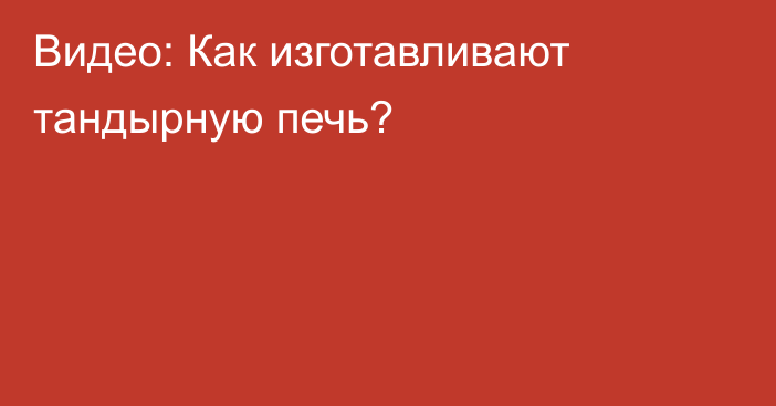 Видео: Как изготавливают тандырную печь?