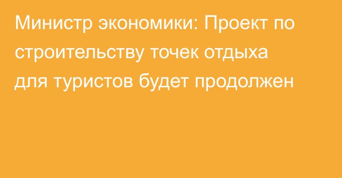 Министр экономики: Проект по строительству точек отдыха для туристов будет продолжен